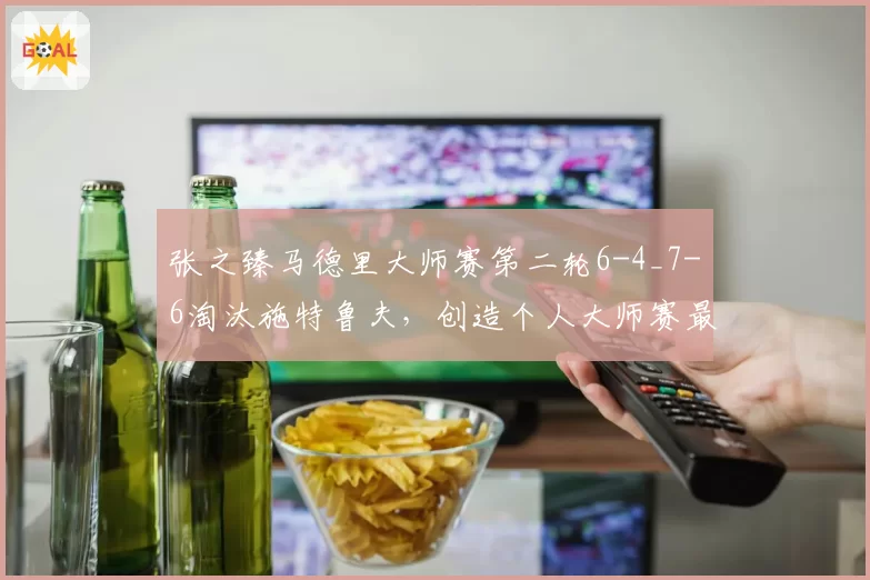 张之臻马德里大师赛第二轮6-4_7-6淘汰施特鲁夫,创造个人大师赛最佳