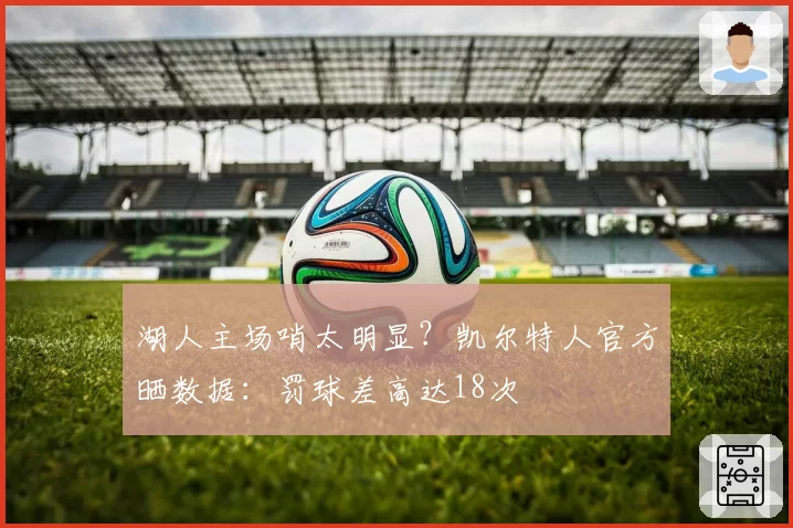 湖人主场哨太明显？凯尔特人官方晒数据：罚球差高达18次