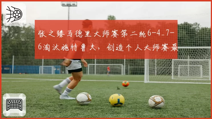 张之臻马德里大师赛第二轮6-4_7-6淘汰施特鲁夫,创造个人大师赛最佳