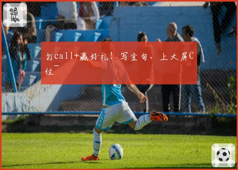 打call+赢好礼！写金句，上大屏C位~