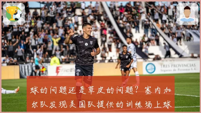 球的问题还是草皮的问题?塞内加尔队发现美国队提供的训练场上球缺乏弹性