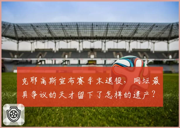 克耶高斯宣布赛季末退役，网坛最具争议的天才留下了怎样的遗产？