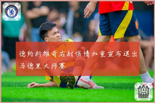 德约科维奇右肘伤情加重宣布退出马德里大师赛