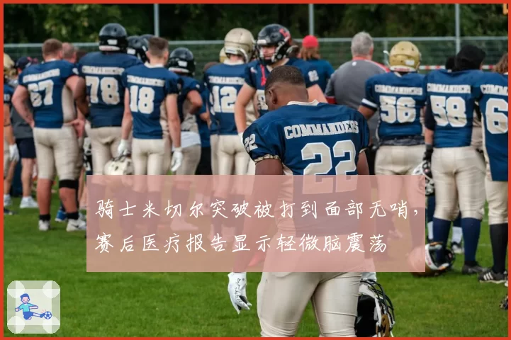 骑士米切尔突破被打到面部无哨,赛后医疗报告显示轻微脑震荡