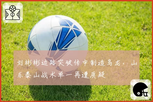 刘彬彬边路突破传中制造乌龙,山东泰山战术单一再遭质疑