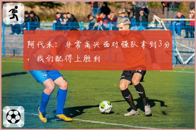 阿代米:非常高兴面对强队拿到3分,我们配得上胜利