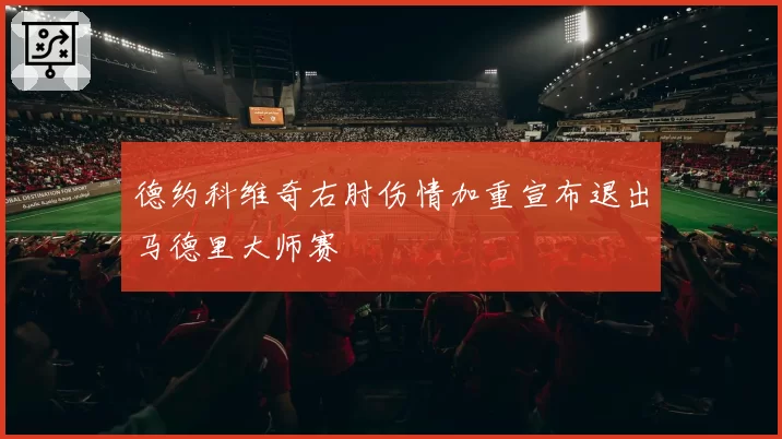 德约科维奇右肘伤情加重宣布退出马德里大师赛