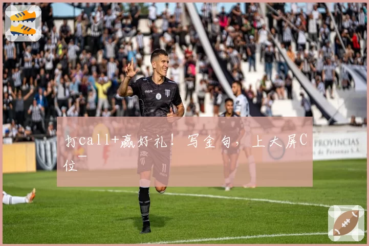 打call+赢好礼！写金句，上大屏C位~