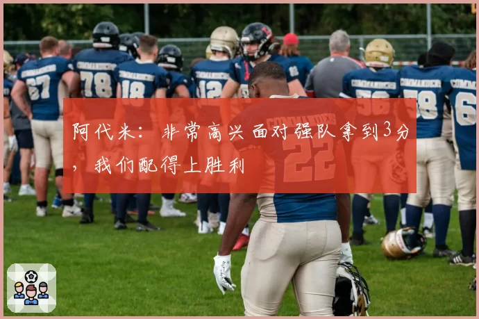 阿代米:非常高兴面对强队拿到3分,我们配得上胜利