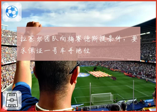 拉塞尔团队向梅赛德斯提条件,要求保证一号车手地位