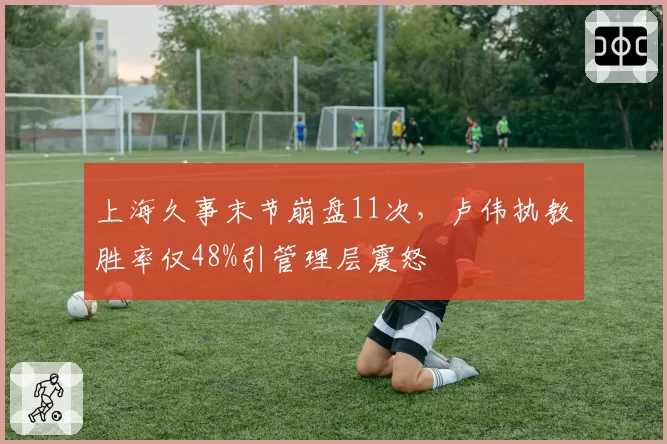 上海久事末节崩盘11次,卢伟执教胜率仅48%引管理层震怒