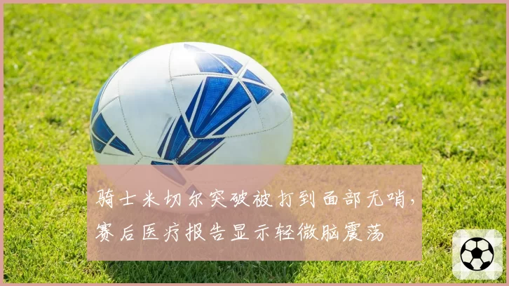 骑士米切尔突破被打到面部无哨,赛后医疗报告显示轻微脑震荡