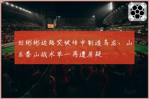 刘彬彬边路突破传中制造乌龙,山东泰山战术单一再遭质疑